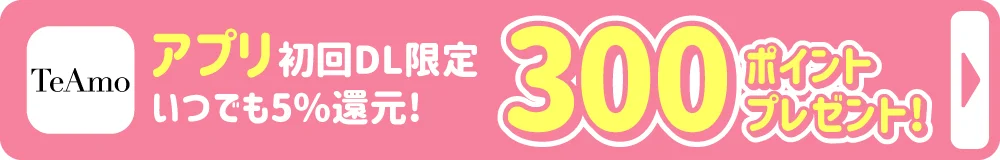 TeAmo公式アプリ初回ダウンロードで300ポイントプレゼント