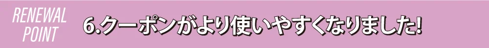 6.クーポンがより使いやすくなりました!