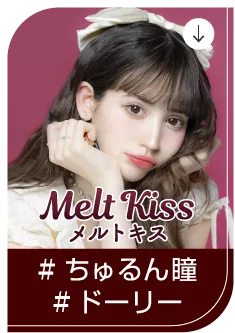 Melt Kiss #ちゅるん瞳 #ドーリー