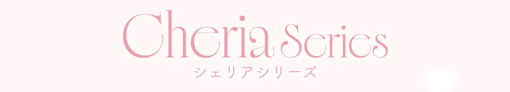 Cheria Series シェリアシリーズ