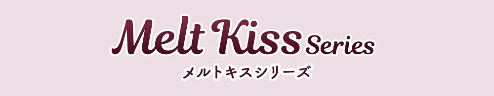 Melt kiss Series メルトキスシリーズ