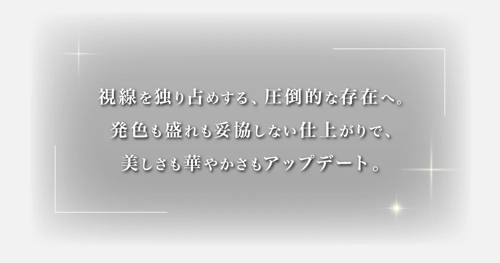 視線を独り占めする、圧倒的な存在へ。発色も盛れも妥協しない仕上がりで、美しさも華やかさもアップデート。