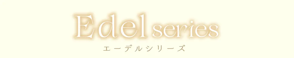 Edel series エーデルシリーズ