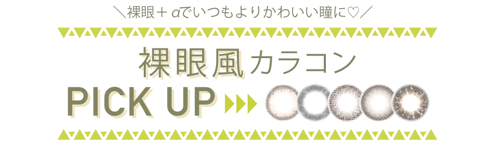 裸眼＋αでいつもよりかわいい瞳に♡裸眼風カラコンPICK UP