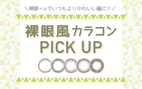 裸眼風カラコンPICK UP