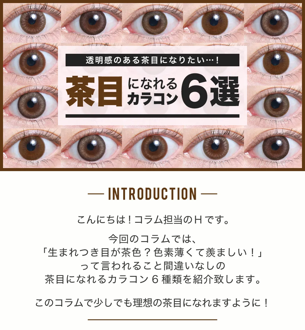 今回のコラムでは、「生まれつき目が茶色？色素薄くて羨ましい！」 って言われること間違いなしの茶目になれるカラコン6種類を紹介致します。