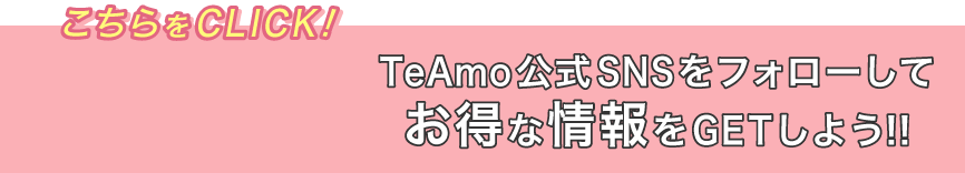 TeAmo公式SNSをフォローしてお得な情報をGETしよう!!