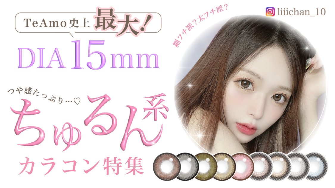 TeAmo史上最大！DIA 15.0mm つや感たっぷり…♡ちゅるん系カラコン特集