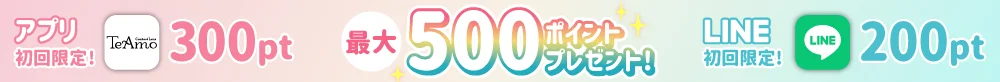 【初回限定】アプリDL・LINE友達追加して最大500ポイントプレゼント！