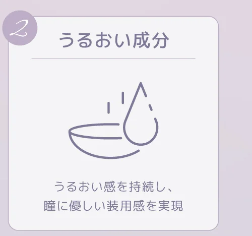 うるおい成分 レンズのうるおい感を持続し、瞳にさらに優しい装用感を実現