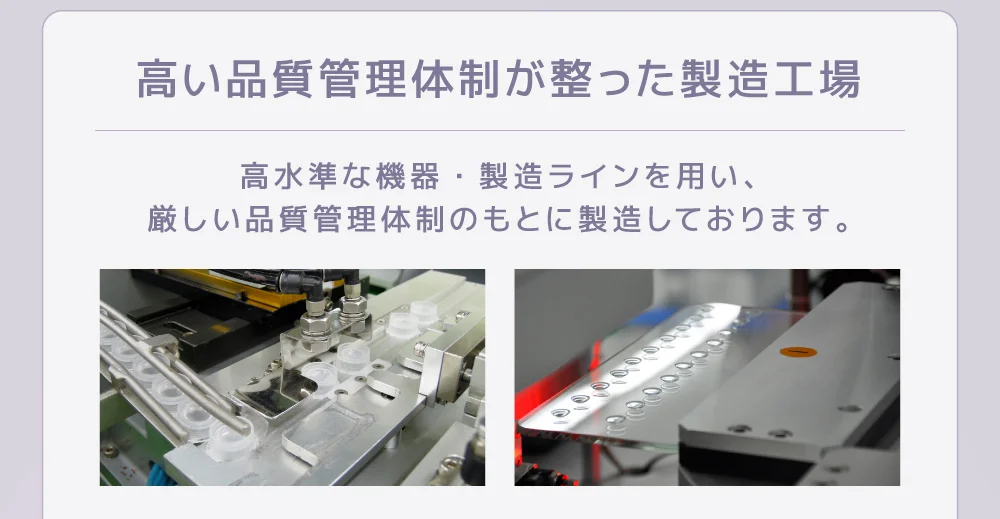高い品質管理体制が整った製造工場 高水準な機器・製造ラインを用い、厳しい品質管理体制のもとに製造しております。