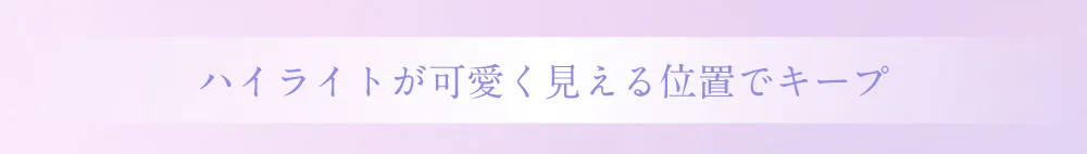 ハイライトが可愛く見える位置でキープ