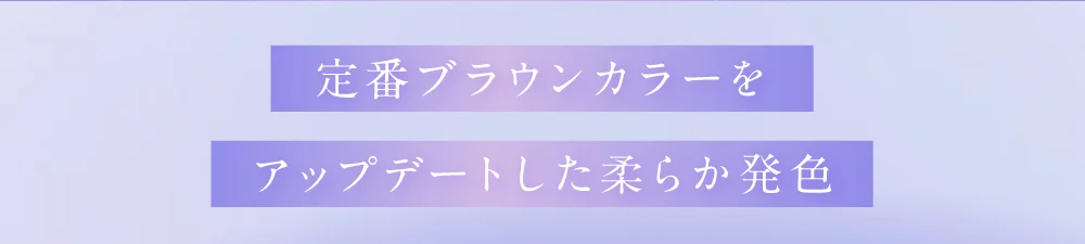 定番ブラウンカラーをアップデートした柔らか発色
