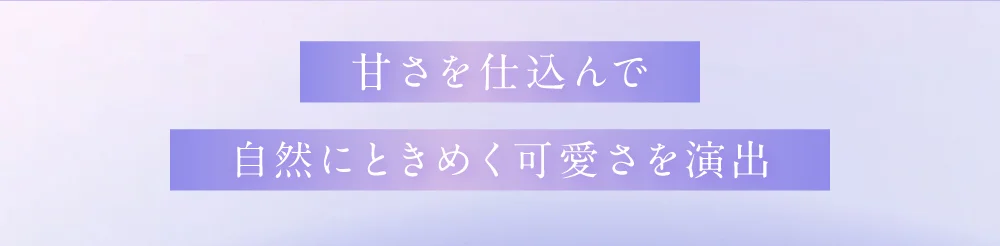 甘さを仕込んで自然にときめく可愛さを演出