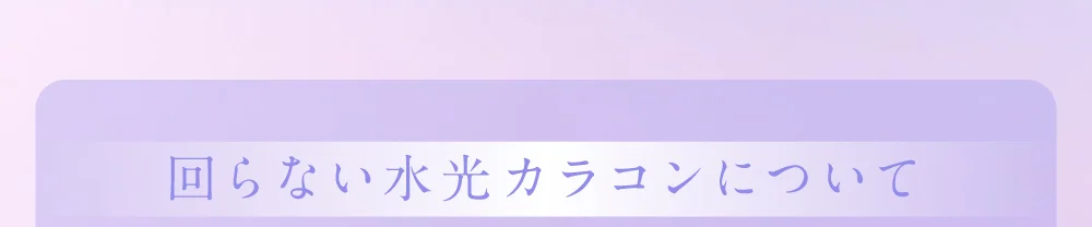 回らない水光カラコンについて