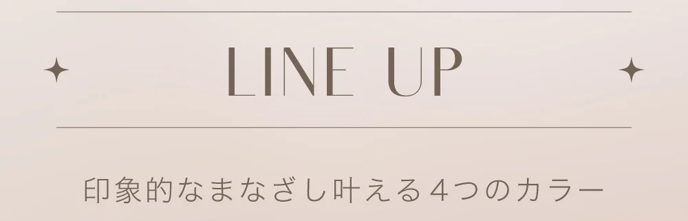 LINE UP 印象的なまなざし叶える4つのカラー