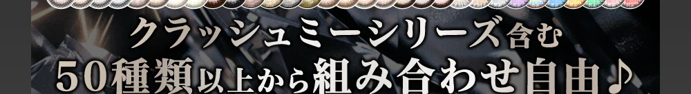 クラッシュミーシリーズ含む50種類以上から組み合わせ自由♪