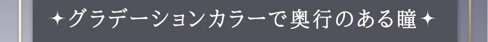 グラデーションカラーで奥行のある瞳