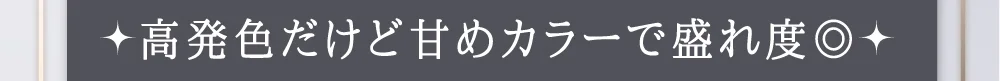 高発色だけど甘めカラーで盛れ度◎