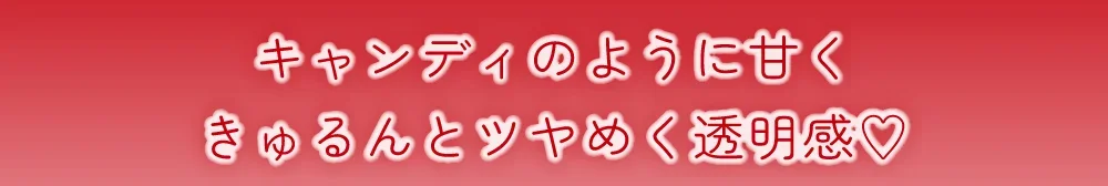キャンディのように甘くきゅるんとツヤめく透明感♡