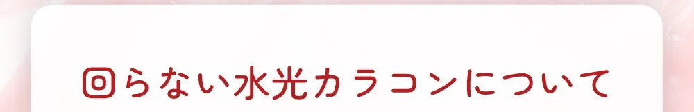回らない水光カラコンについて