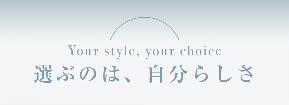 Your style, your choice 選ぶのは、自分らしさ