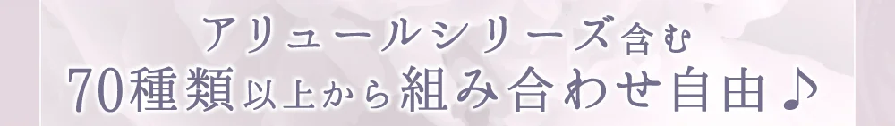 アリュールシリーズ含む70種類以上から組み合わせ自由♪