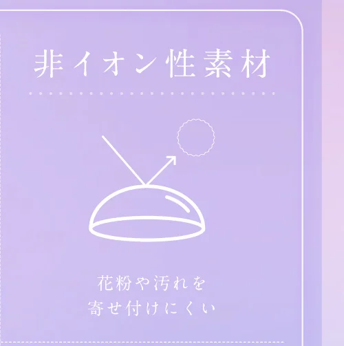 非イオン性素材 花粉や汚れを寄せ付けにくい
