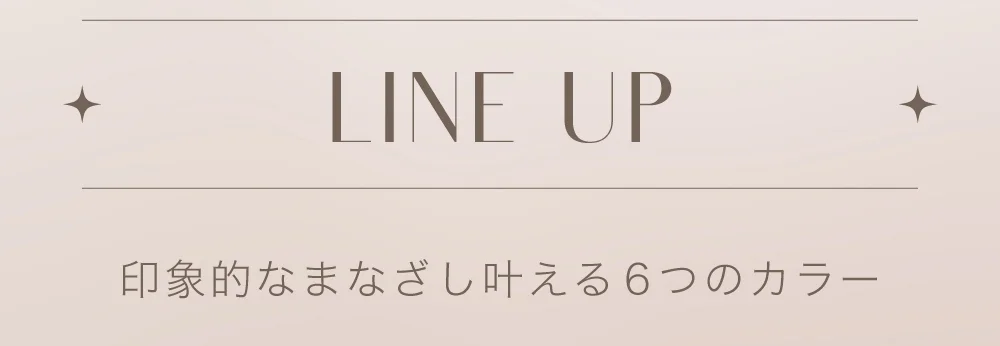 LINE UP 印象的なまなざし叶える6つのカラー