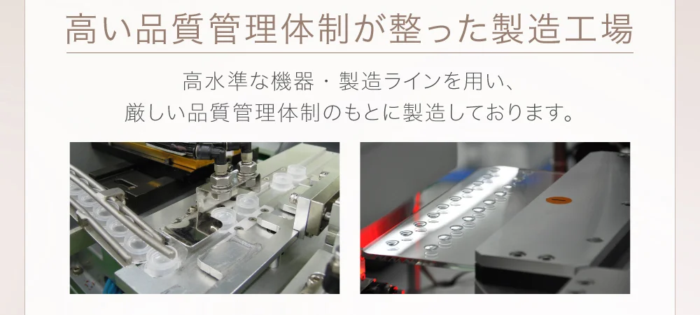 高い品質管理体制が整った製造工場 高水準な機器・製造ラインを用い、厳しい品質管理体制のもとに製造しております。