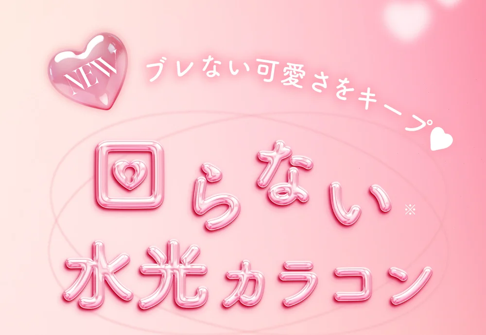 NEW ブレない可愛さをキープ♥ 回らない水光カラコン
