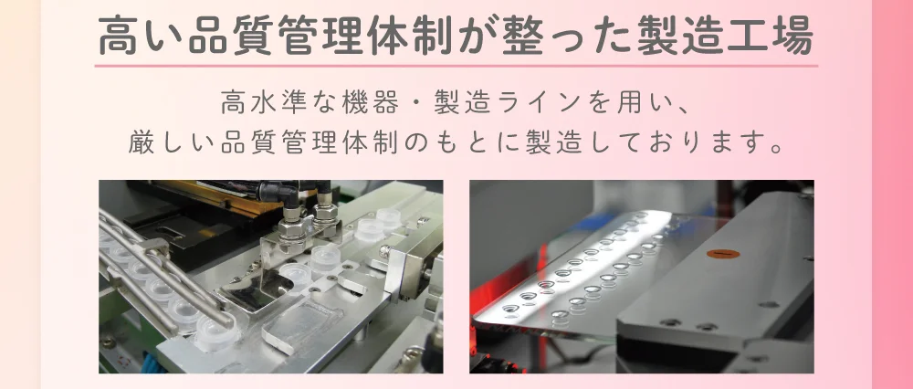 高い品質管理体制が整った製造工場 高水準な機器・製造ラインを用い、厳しい品質管理体制のもとに製造しております。