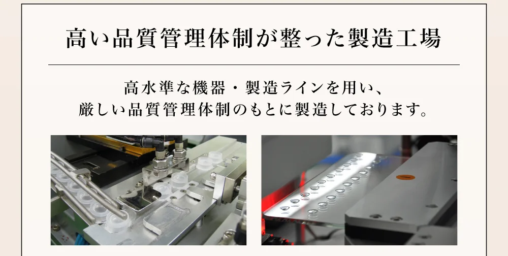 高い品質管理体制が整った製造工場 高水準な機器・製造ラインを用い、厳しい品質管理体制のもとに製造しております。