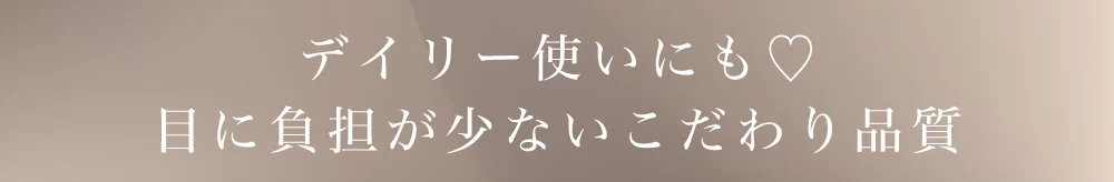 デイリー使いにも♡目に負担が少ないこだわり品質