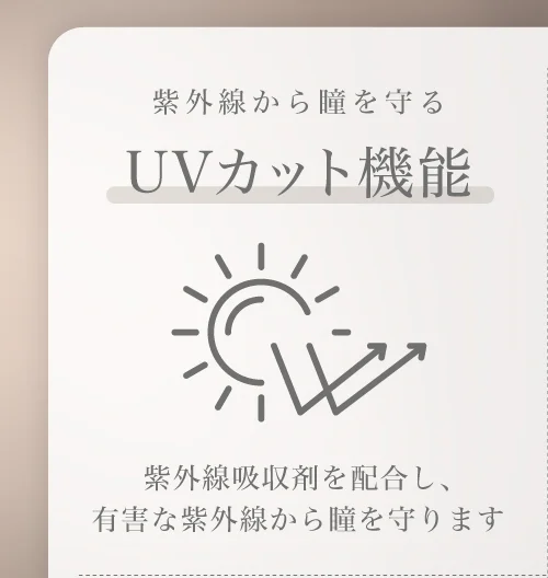 UVカット機能 紫外線吸収剤を配合し、有害な紫外線から瞳を守ります