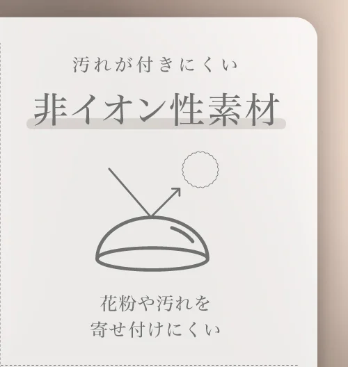 非イオン性素材 花粉や汚れを寄せ付けにくい