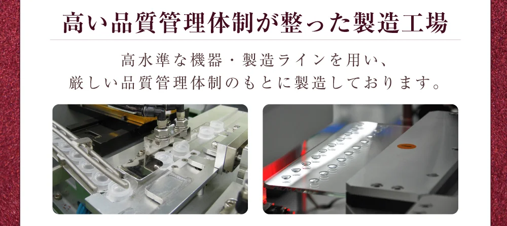 高い品質管理体制が整った製造工場 高水準な機器・製造ラインを用い、厳しい品質管理体制のもとに製造しております。