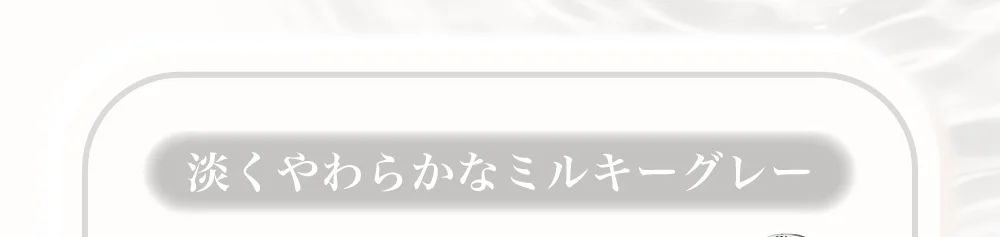淡くやわらかなミルキーグレー