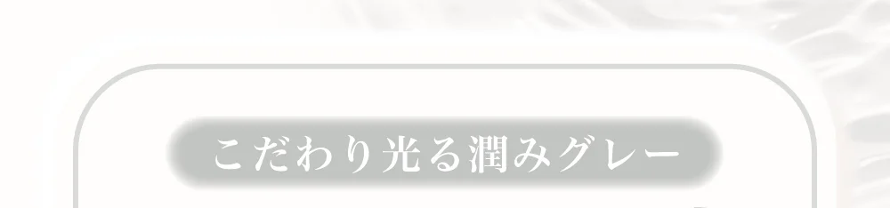 こだわり光る潤みグレー