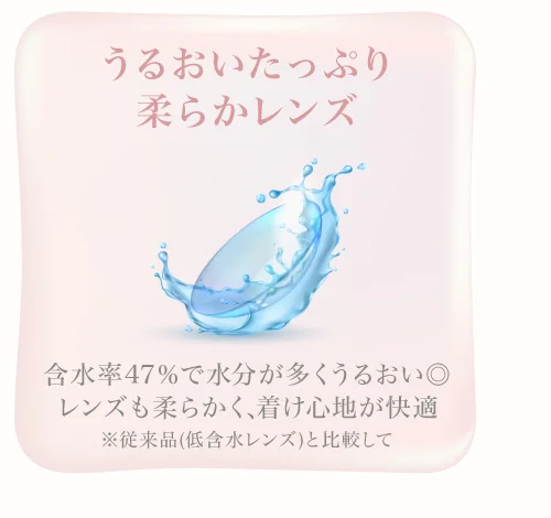 うるおいたっぷり柔らかレンズ 含水率47％で水分が多くうるおい◎レンズも柔らかく、着け心地が快適