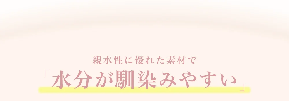 親水性に優れた素材で「水分が馴染みやすい」