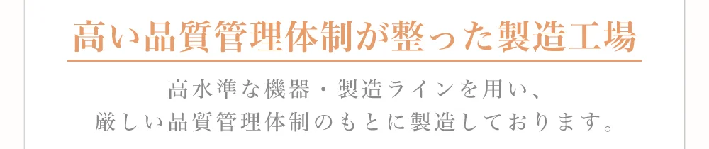 高い品質管理体制が整った製造工場)高水準な機器・製造ラインを用い、厳しい品質管理体制のもとに製造しております。