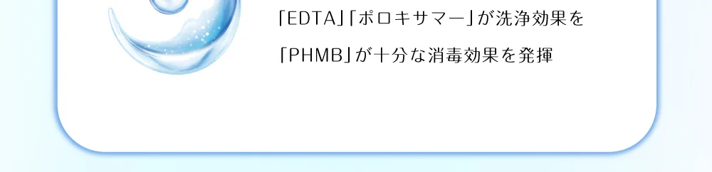 「EDTA」「ポロキサマー」が洗浄効果を 「PHMB」が十分な消毒効果を発揮