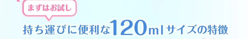 まずはお試し持ち運びに便利な120mlサイズサイズの特徴