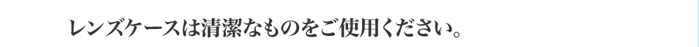 レンズケースは清潔なものをご使用ください。