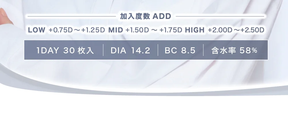 加入度数ADD LOW +0.75D～+1.25D MID +1.50D～+1.75D HIGH +2.00D～+2.50D 1DAY30枚入 DIA14.2 BC8.5 含水率58％