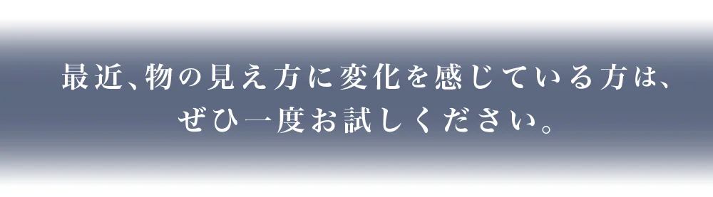 最近、物の見え方に変化を感じている方は、ぜひ一度お試しください。