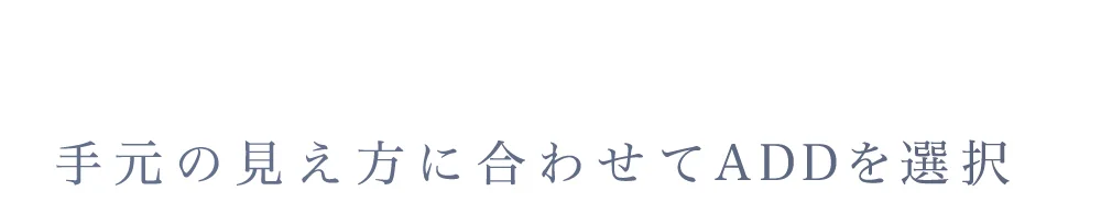 手元の見え方に合わせてADDを選択