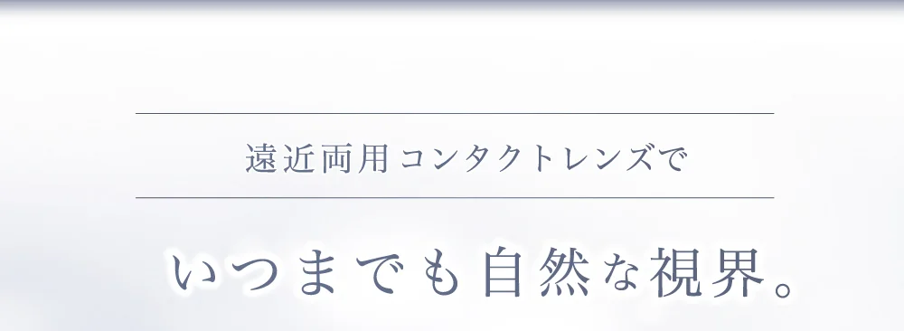 遠近両用コンタクトレンズでいつまでも自然な視界。