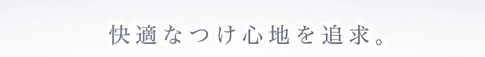 快適なつけ心地を追求。